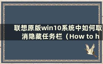 联想原版win10系统中如何取消隐藏任务栏（How to hide the taskbar in Lenovo）